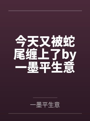 今天又被蛇尾缠上了by一墨平生意