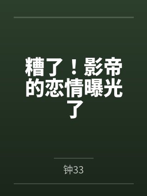 糟了！影帝的恋情曝光了