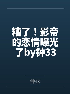 糟了！影帝的恋情曝光了by钟33