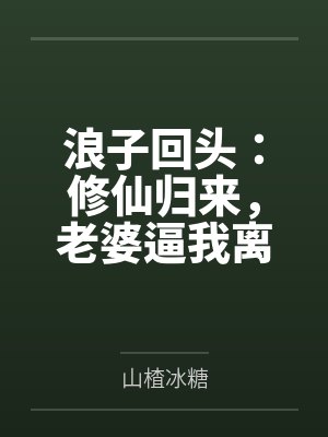 浪子回头：修仙归来，老婆逼我离婚by山楂冰糖