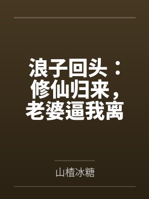 浪子回头：修仙归来，老婆逼我离婚by山楂冰糖