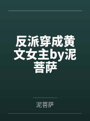 反派穿成黄文女主by泥菩萨